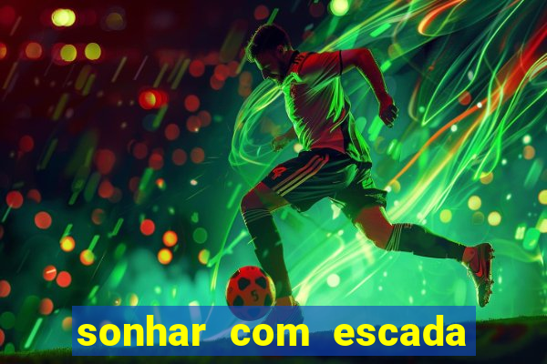 sonhar com escada no jogo do bicho